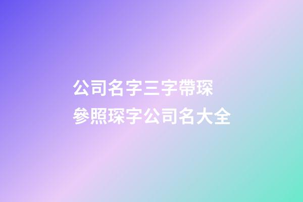 公司名字三字帶琛 參照琛字公司名大全-第1張-公司起名-玄機派
